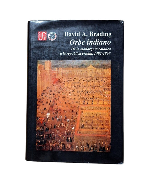 Brading, David.- ORBE INDIANO. DE LA MONARQUÍA CATÓLICA A LA REPÚBLICA CRIOLLA 1492-1867