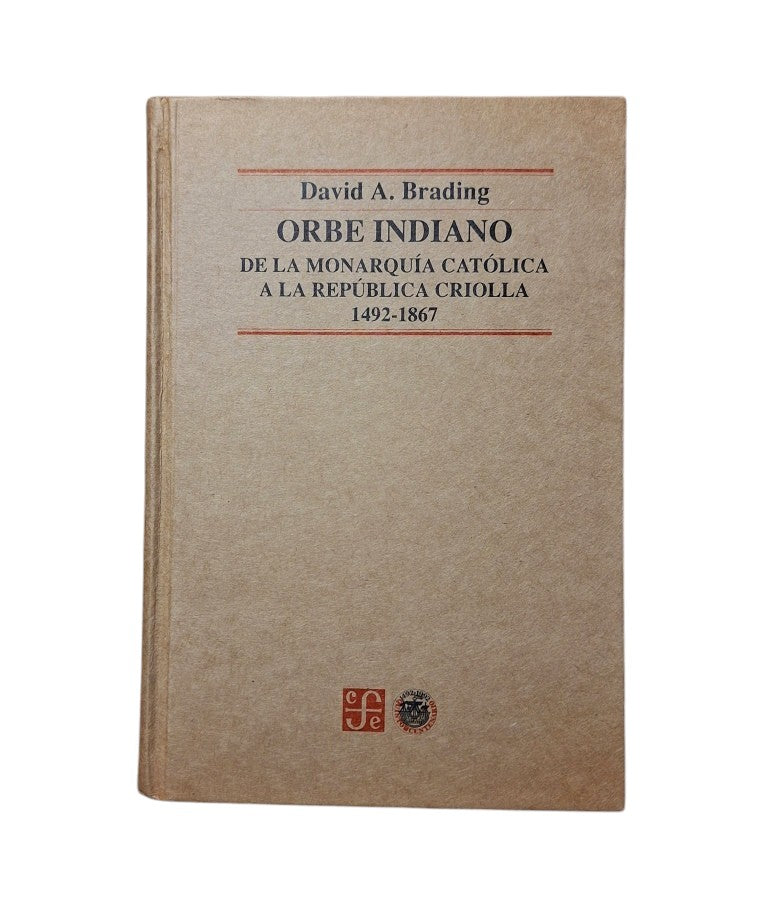 Brading, David.- ORBE INDIANO. DE LA MONARQUÍA CATÓLICA A LA REPÚBLICA CRIOLLA 1492-1867