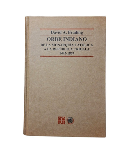 Brading, David.- ORBE INDIANO. DE LA MONARQUÍA CATÓLICA A LA REPÚBLICA CRIOLLA 1492-1867