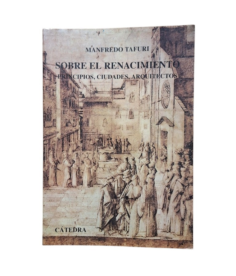 Tafuri, Manfredo.- SOBRE EL RENACIMIENTO. PRINCIPIOS, CIUDADES, ARQUITECTOS.