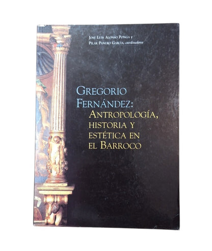 Alonso Ponga, J. L. & Panero García, P. (Coord).- GREGORIO FERNÁNDEZ: ANTROPOLOGÍA, HISTORIA Y ESTÉTICA EN EL BARROCO