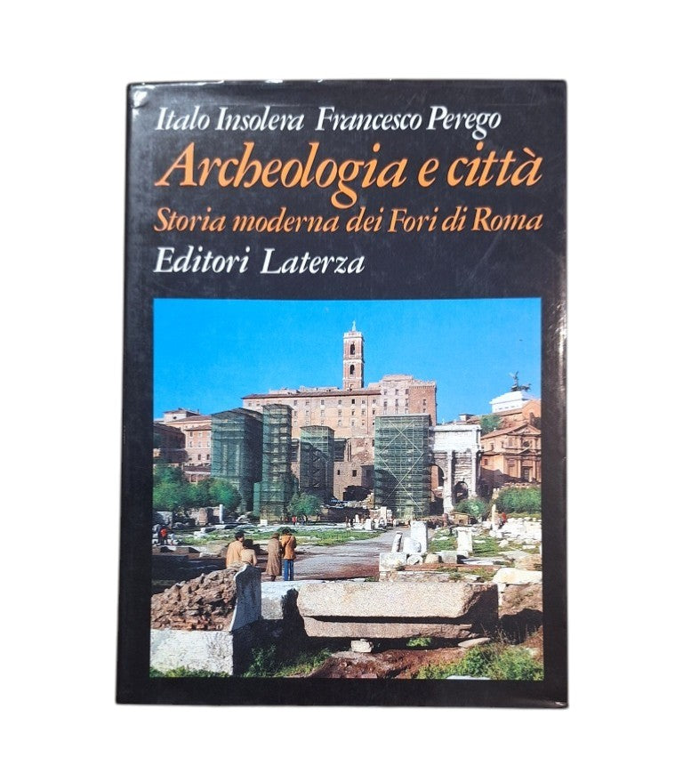 Insolera, Italo & Perego, Francesco.- ARCHEOLOGIA E CITTÀ. STORIA MODERNA DEI FORI DI ROMA