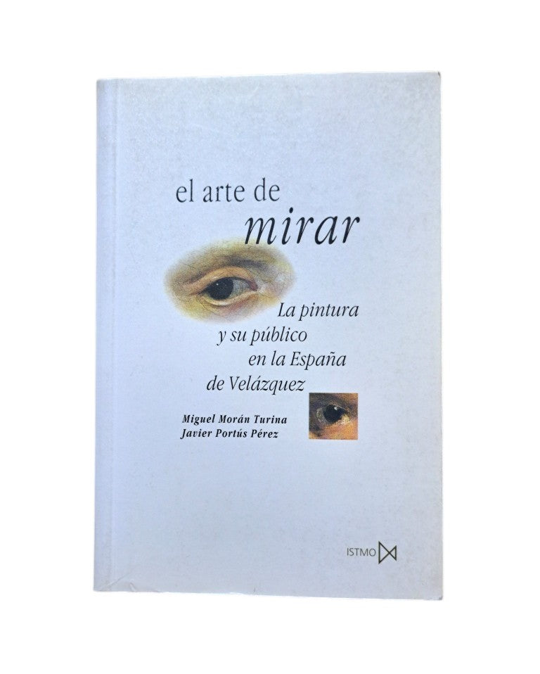 Morán Turina, M. & Portús Pérez, J.- EL ARTE DE MIRAR. LA PINTURA Y SU PÚBLICO EN LA ESPAÑA DE VELÁZQUEZ
