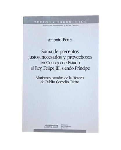Pérez, Antonio.- SUMA DE PRECEPTOS JUSTOS, NECESARIOS Y PROVECHOSOS EN CONSEJO DE ESTADO AL REY FELIPE III, SIENDO PRÍNCIPE. AFORISMOS SACADOS DE LA HISTORIA DE PUBLIO CORNELIO TÁCITO