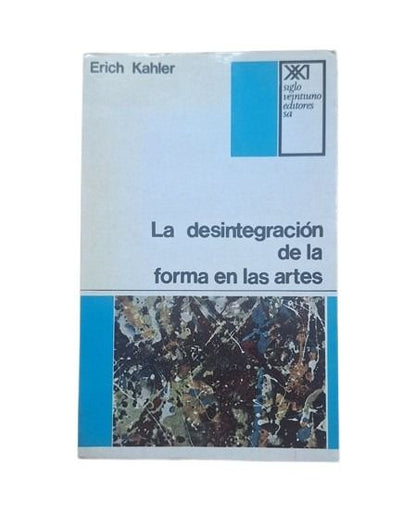 Kahler, Erich.- LA DESINTEGRACIÓN DE LA FORMA EN LAS ARTES