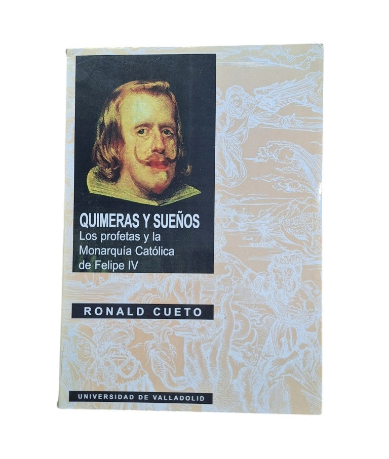Cueto, Ronald.- QUIMERAS Y SUEÑOS. LOS PROFETAS Y LA MONARQUÍA CATÓLICA DE FELIPE IV