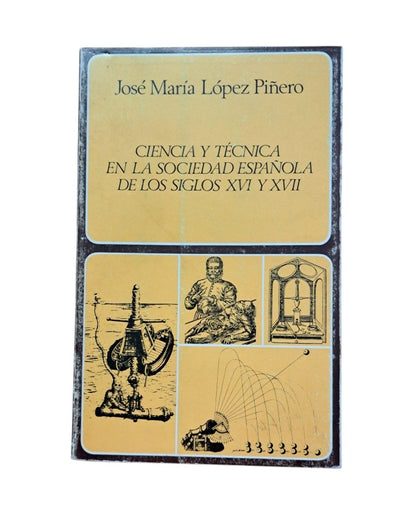López Piñero. José Mª.- CIENCIA Y TÉCNICA EN LA SOCIEDAD ESPAÑOLA DE LOS SIGLOS XVI Y XVII