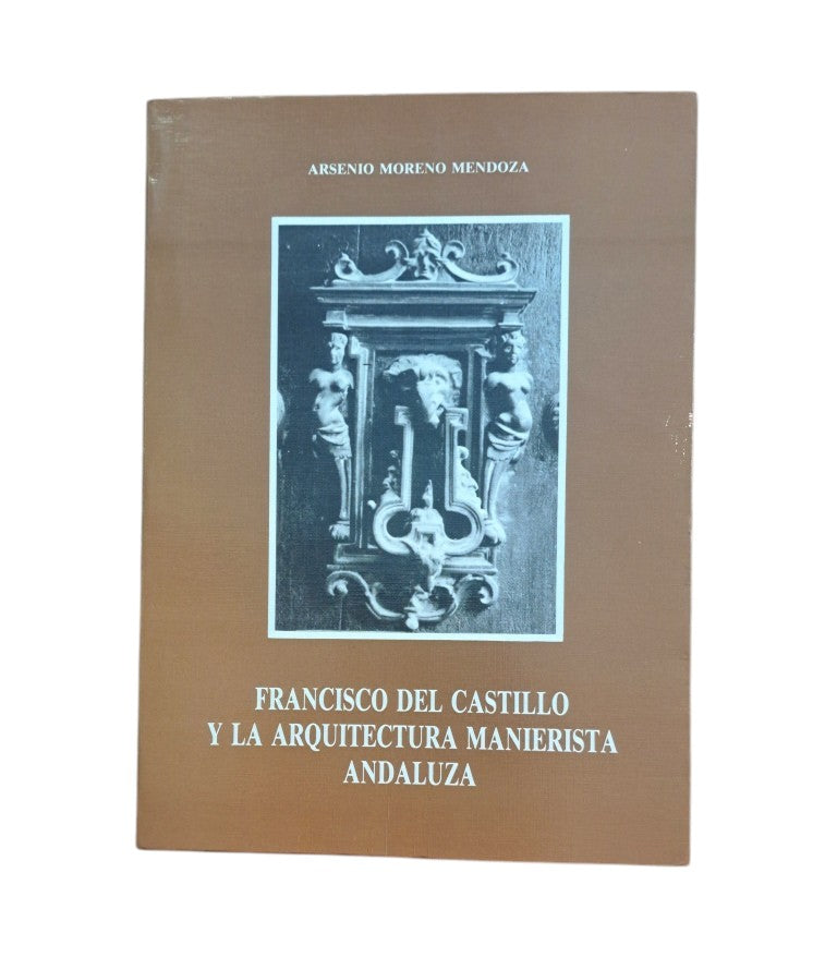 Moreno Mendoza, Arsenio.- FRANCISCO DEL CASTILLO Y LA ARQUITECTURA MANIERISTA ANDALUZA