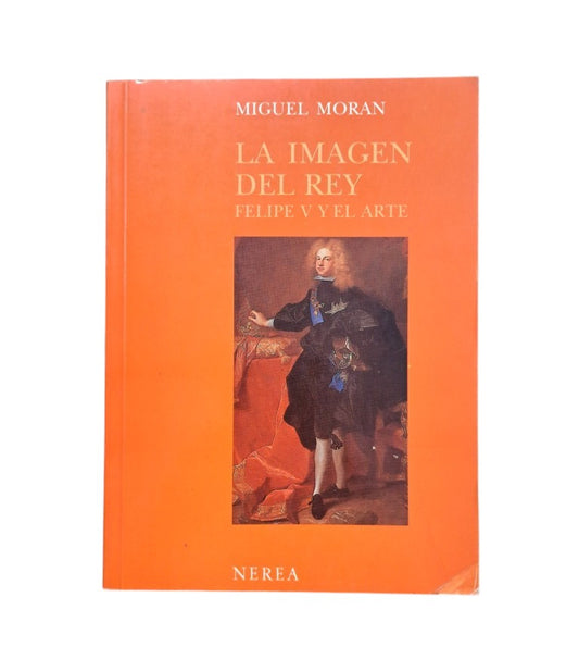 Morán, Miguel.- LA IMAGEN DEL REY. FELIPE V Y EL ARTE