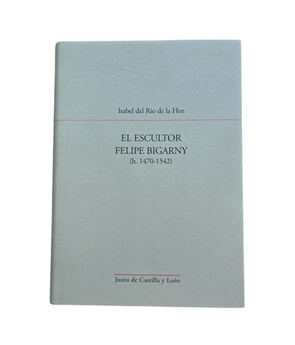 Río de la Hoz, Isabel del.- EL ESCULTOR FELIPE BIGARNY (h. 1470-1542)