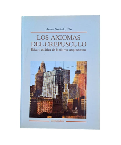 Fernández-Alba, Antonio.- LOS AXIOMAS DEL CREPÚCULO. ÉTICA Y ESTÉTICA EN LA ÚLTIMA ARQUITECTURA
