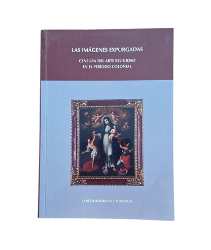 Rodríguez Nóbrega, Janeth.- LAS IMÁGENES EXPURGADAS. CENSURA DEL ARTE RELIGIOSO EN EL PERÍODO COLONIAL
