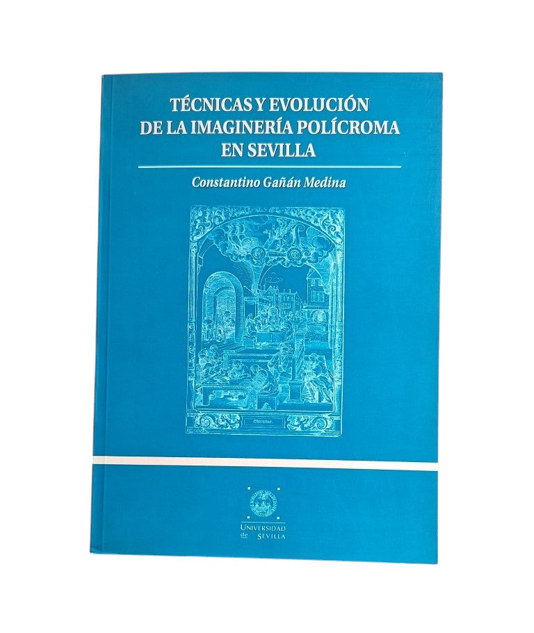 Gañán Medina, Constantino.- TÉCNICAS Y EVOLUCIÓN DE LA IMAGINERÍA POLÍCROMA EN SEVILLA