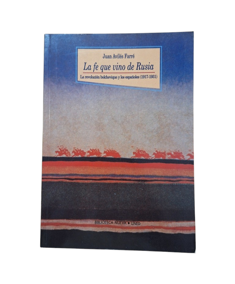 Avilés Farré, Juan.- LA FE QUE VINO DE RUSIA. LA REVOLUCIÓN BOLCHEVIQUE Y LOS ESPAÑOLES (1917-1931)
