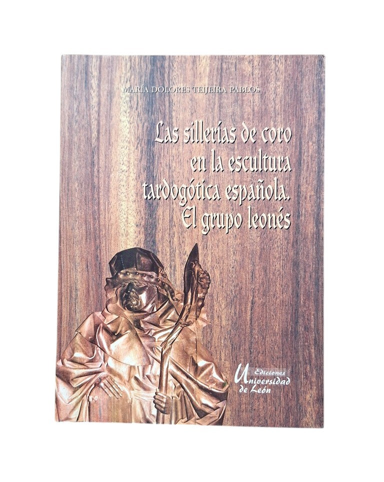Teijeira Pablos, María Dolores.- LAS SILLERIAS DE CORO EN LA ESCULTURA TARDOGÓTICA ESPAÑOLA. EL GRUPO LEONÉS