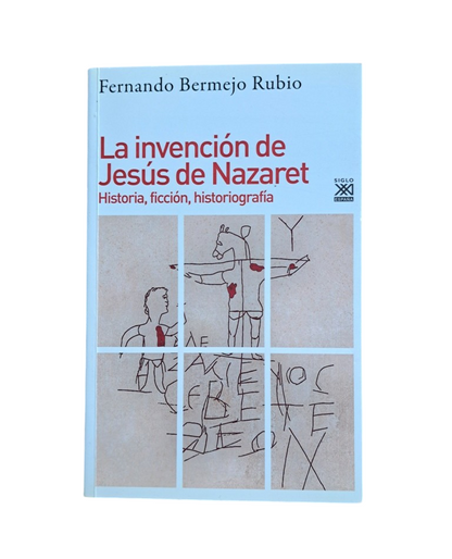 Bermejo Rubio, Fdo.- LA INVENCIÓN DE JESÚS DE NAZARET. HISTORIA, FICCIÓN HISTORIOGRAFÍA