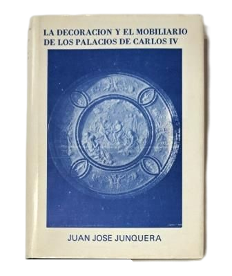 Junquera, Juan José.- LA DECORACIÓN Y EL MOBILIARIO DE LOS PALACIOS DE CARLOS IV