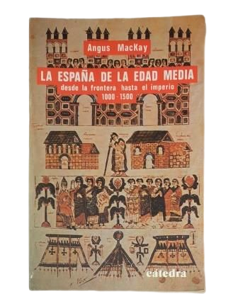 MacKay, Angus.- LA ESPAÑA DE LA EDAD MEDIA DESDE LA FRONTERA HASTA EL IMPERIO 1000-1500