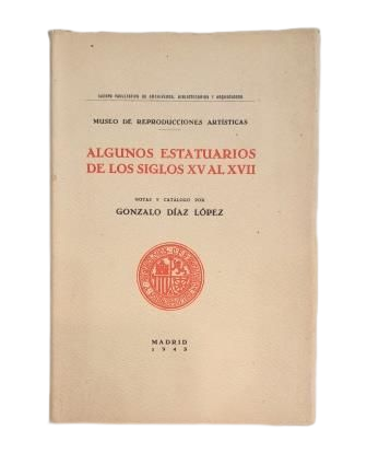 Díaz López, Gonzalo (Notas y Catálogo).- ALGUNOS ESTATUARIOS DE LOS SIGLOS XV AL XVII (MUSEO DE REPRODUCCIONES ARTÍSTICAS)