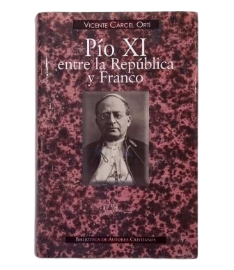 Cárcel Ortí, Vicente.- PÍO XI ENTRE LA REPÚBLICA Y FRANCO. ANGUSTIA DEL PAPA ANTE LA TRAGEDIA ESPAÑOLA