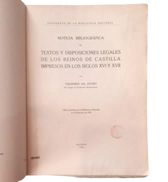 Gil Ayuso, Faustino.- NOTICIA BIBLIOGRÁFICA DE TEXTOS Y DISPOSICIONES LEGALES DE LOS REINOS DE CASTILLA IMPRESOS EN LOS SIGLOS XVI Y XVII