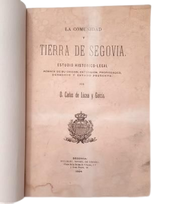 Lécea y García, Carlos.- LA COMUNIDAD Y TIERRA DE SEGOVIA. ESTUDIO HISTÓRICO-LEGAL ACERCA DE SU ORIGEN, EXTENSIÓN, PROPIEDADES, DERECHOS Y ESTADO PRESENTE