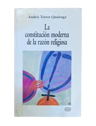 Torres Queiruga, Andrés.- LA CONSTITUCIÓN MODERNA DE LA RAZÓN RELIGIOSA