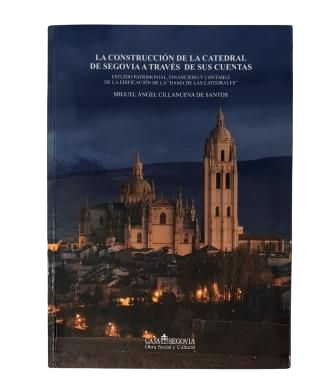 Cillanueva de Santos, Miguel Ángel.- LA CONSTRUCCIÓN DE LA CATEDRAL DE SEGOVIA A TRAVÉS DE SUS CUENTAS