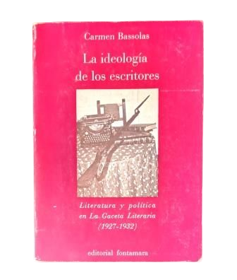 Bassolas, Carmen.- LA IDEOLOGÍA DE LOS ESCRITORES. LITERATURA Y POLÍTICA EN LA GACETA LITERARIA (1927-1932)
