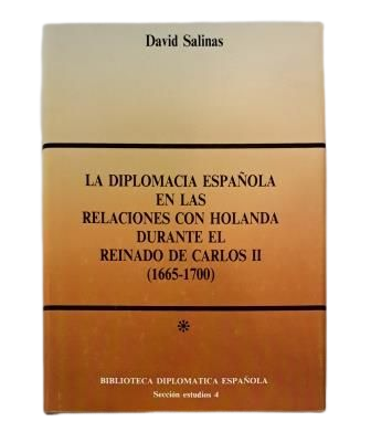 Salinas, David.- LA DIPLOMACIA ESPAÑOLA EN LAS RELACIONES CON HOLANDA DURANTE EL REINADO DE CARLOS II (1665-1700)